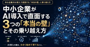 中小企業がAI導入で直面する3つの「本当の壁」とその乗り越え方 アイキャッチ